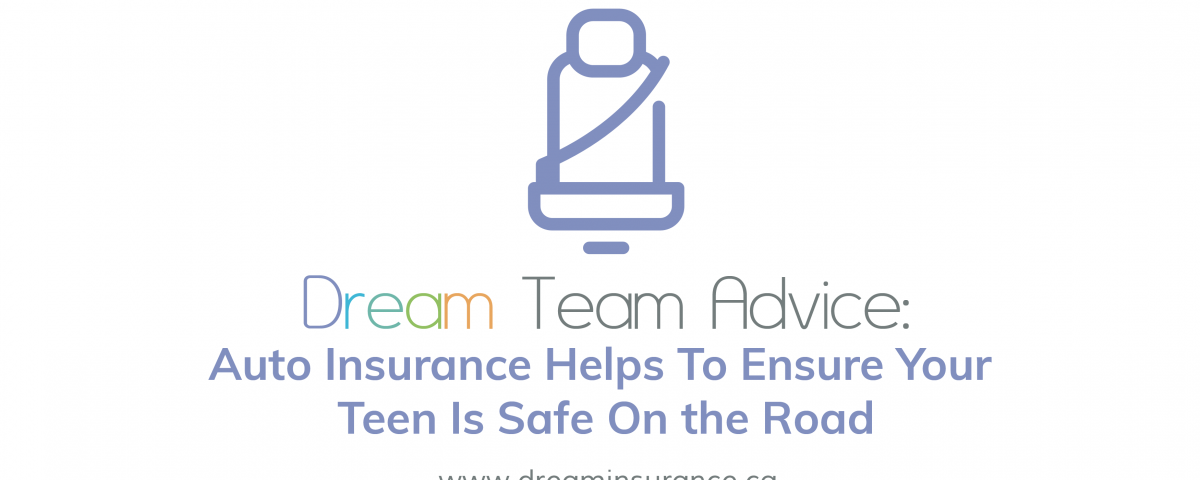 Dream Team Advice - Auto Insurance Helps To Ensure Your Teen Is Safe On the Road - July 2018
